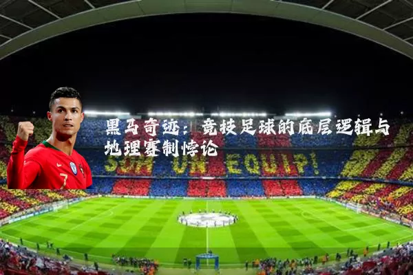 黑马奇迹:竞技足球的底层逻辑与地理赛制悖论