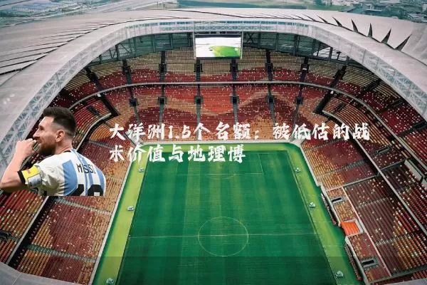 大洋洲1.5个名额：被低估的战术价值与地理博弈