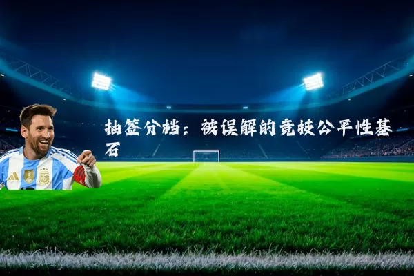 抽签分档:被误解的竞技公平性基石