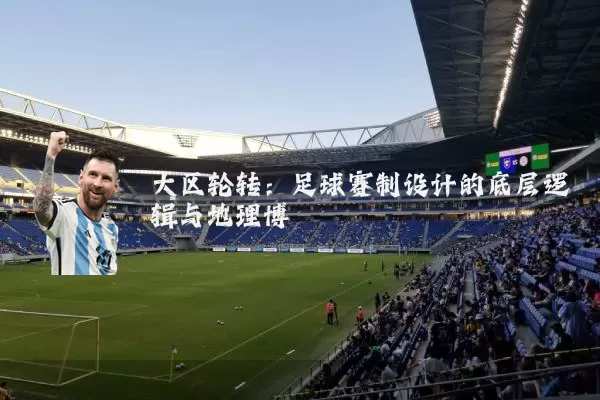 大区轮转：足球赛制设计的底层逻辑与地理博弈