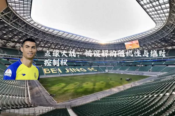 点球大战：被误解的随机性与绝对控制权