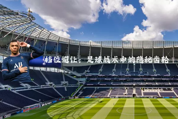 档位避让：足球战术中的隐秘齿轮