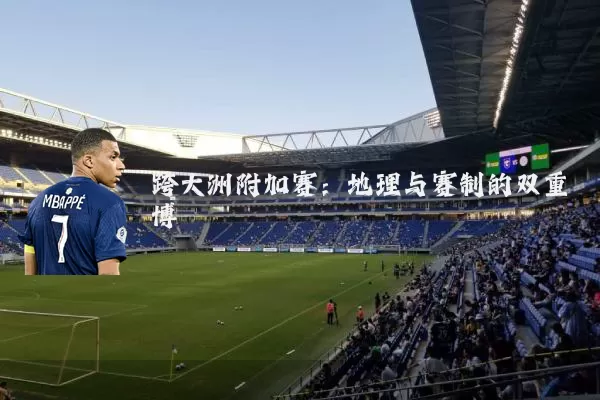 跨大洲附加赛：地理与赛制的双重博弈