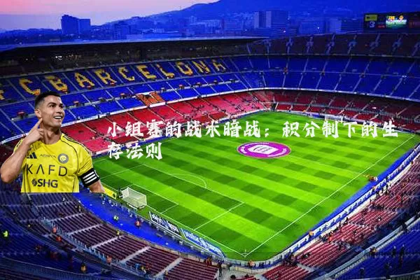 小组赛的战术暗战：积分制下的生存法则