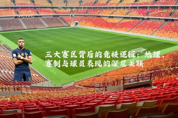 三大赛区背后的竞技逻辑：地理、赛制与球员表现的深层关联