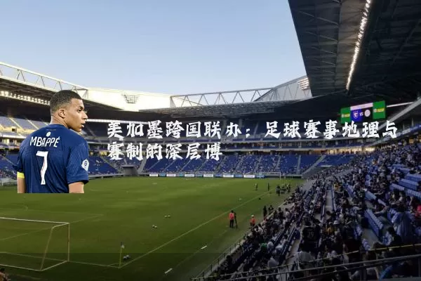 美加墨跨国联办：足球赛事地理与赛制的深层博弈