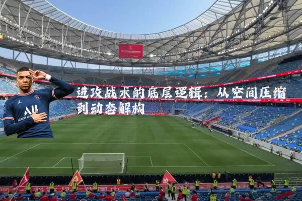 进攻战术的底层逻辑:从空间压缩到动态解构