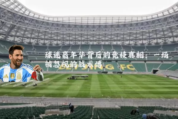 球迷嘉年华背后的竞技真相:一场被忽视的战术博弈
