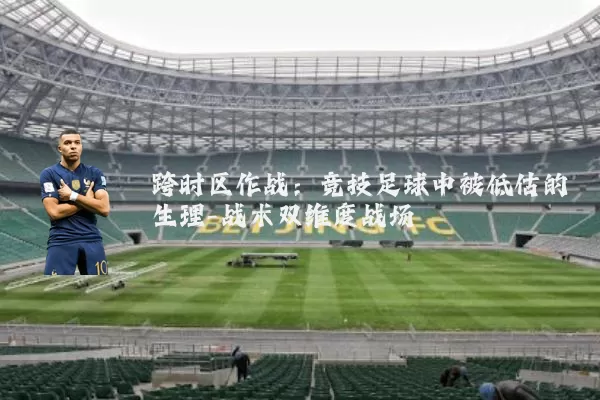 跨时区作战：竞技足球中被低估的生理-战术双维度战场