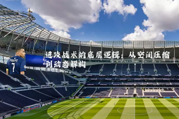 进攻战术的底层逻辑：从空间压缩到动态解构