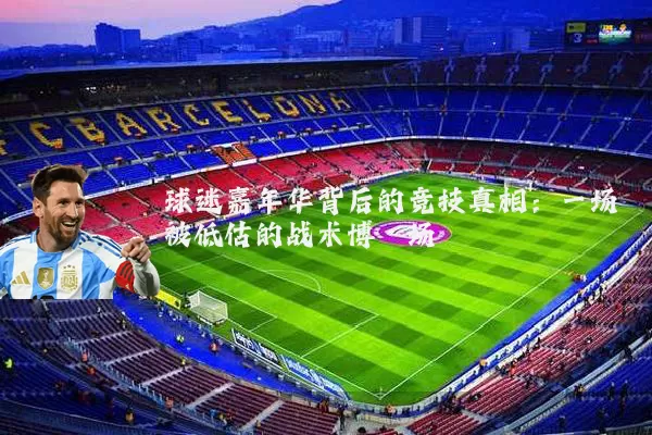 球迷嘉年华背后的竞技真相:一场被低估的战术博弈场