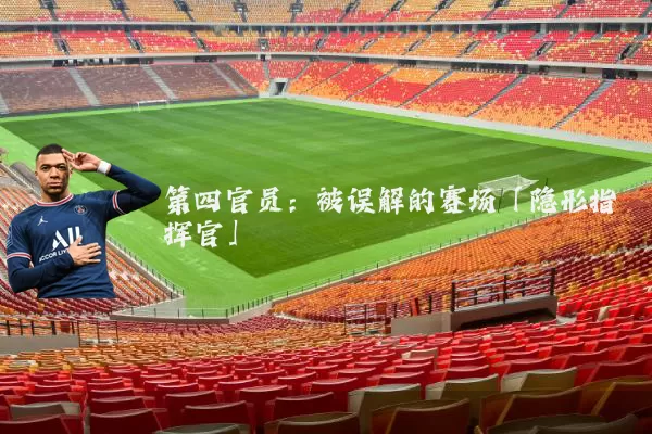 第四官员：被误解的赛场「隐形指挥官」