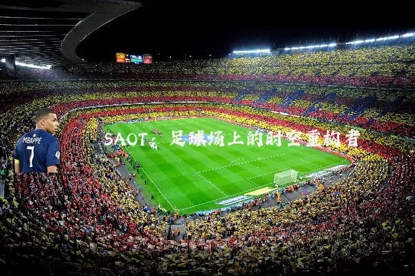 SAOT:足球场上的时空重构者