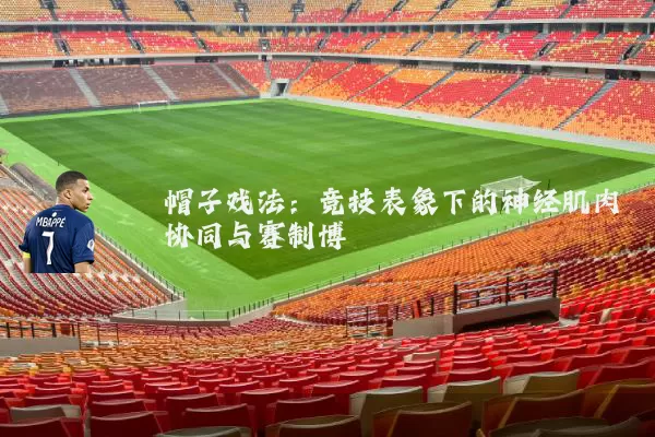 帽子戏法：竞技表象下的神经肌肉协同与赛制博弈