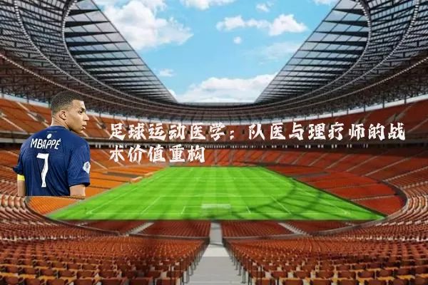 足球运动医学：队医与理疗师的战术价值重构