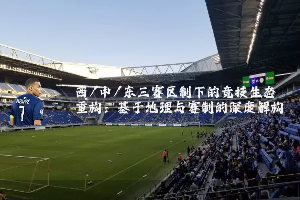 西/中/东三赛区制下的竞技生态重构：基于地理与赛制的深度解构