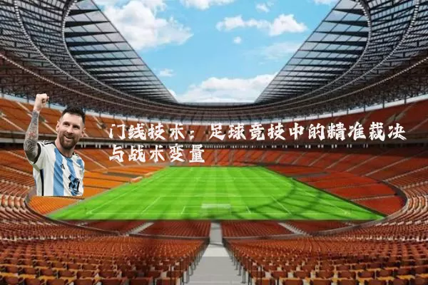 门线技术：足球竞技中的精准裁决与战术变量